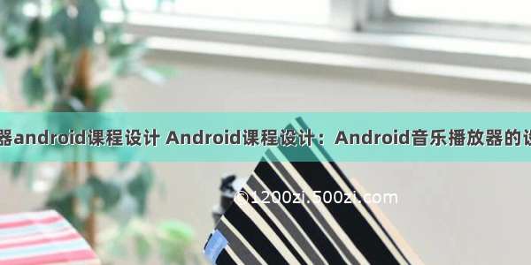 音频播放器android课程设计 Android课程设计：Android音乐播放器的设计与实现