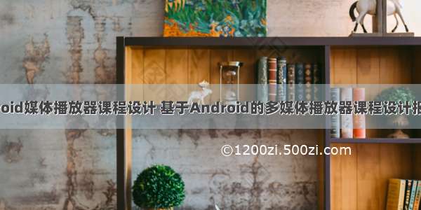 android媒体播放器课程设计 基于Android的多媒体播放器课程设计报告 ()