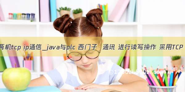 java实现两机tcp ip通信_java与plc 西门子  通讯 进行读写操作 采用TCP 直接连接