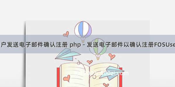 php向用户发送电子邮件确认注册 php – 发送电子邮件以确认注册FOSUserBundle