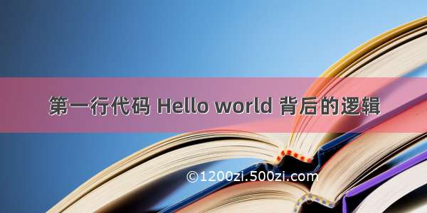 第一行代码 Hello world 背后的逻辑