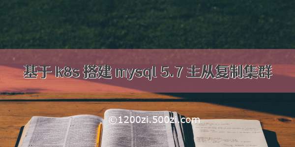 基于 k8s 搭建 mysql 5.7 主从复制集群