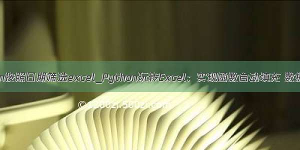 python按照日期筛选excel_Python玩转Excel：实现函数自动填充 数据排序