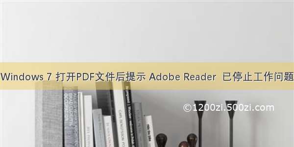 Windows 7 打开PDF文件后提示 Adobe Reader  已停止工作问题