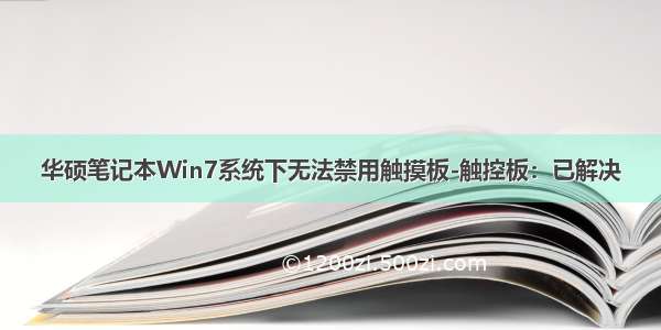 华硕笔记本Win7系统下无法禁用触摸板-触控板：已解决