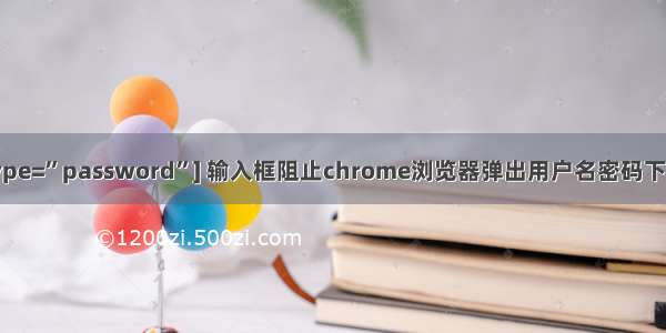 input[type=”password”] 输入框阻止chrome浏览器弹出用户名密码下拉框提示