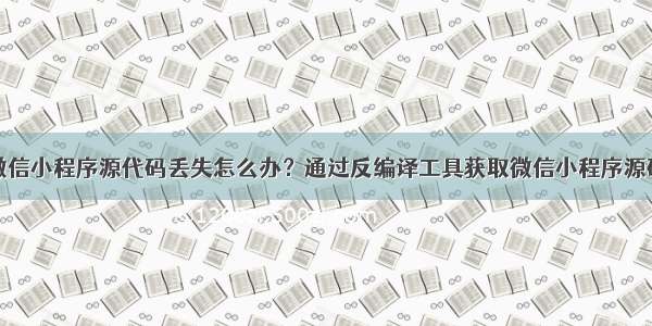 微信小程序源代码丢失怎么办？通过反编译工具获取微信小程序源码