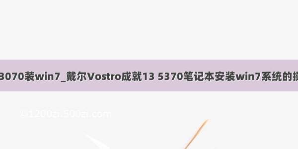 vostro3070装win7_戴尔Vostro成就13 5370笔记本安装win7系统的操作教程