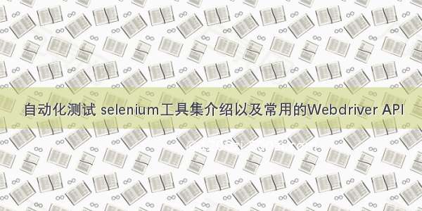 自动化测试 selenium工具集介绍以及常用的Webdriver API