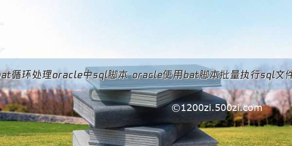 bat循环处理oracle中sql脚本 oracle使用bat脚本批量执行sql文件