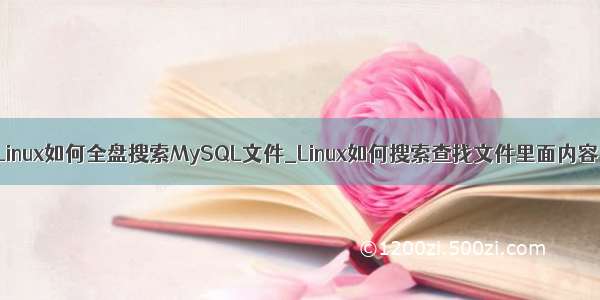 Linux如何全盘搜索MySQL文件_Linux如何搜索查找文件里面内容