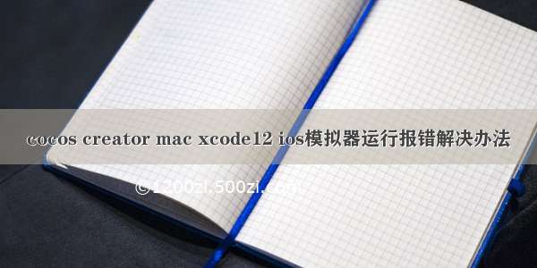 cocos creator mac xcode12 ios模拟器运行报错解决办法