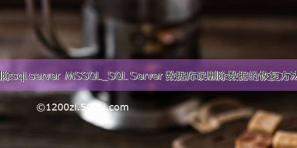 php删除sql server  MSSQL_SQL Server 数据库误删除数据的恢复方法分享