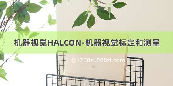 机器视觉HALCON-机器视觉标定和测量