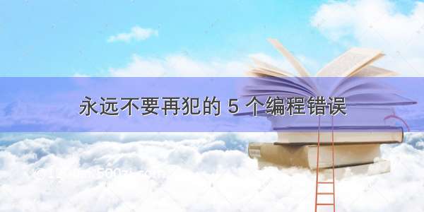 永远不要再犯的 5 个编程错误