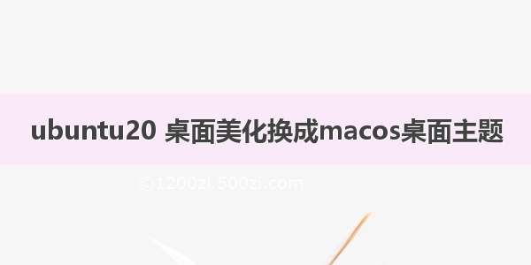 ubuntu20 桌面美化换成macos桌面主题