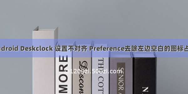 android Deskclock 设置不对齐 Preference去除左边空白的图标占位