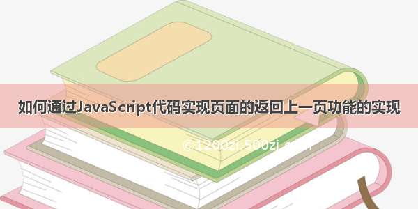 如何通过JavaScript代码实现页面的返回上一页功能的实现