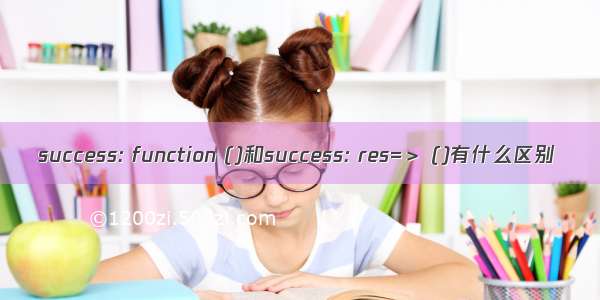 success: function ()和success: res=＞ ()有什么区别