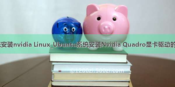 linux双系统安装nvidia Linux_Ubuntu系统安装Nvidia Quadro显卡驱动的方法 　　虽