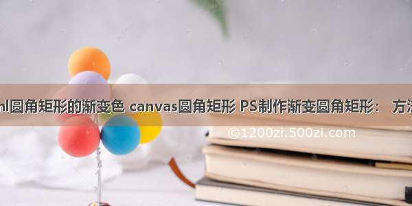 html圆角矩形的渐变色 canvas圆角矩形 PS制作渐变圆角矩形： 方法一：