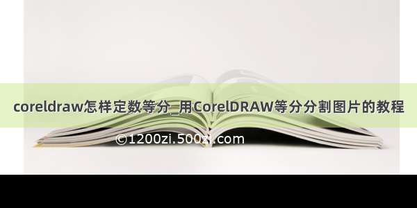 coreldraw怎样定数等分_用CorelDRAW等分分割图片的教程