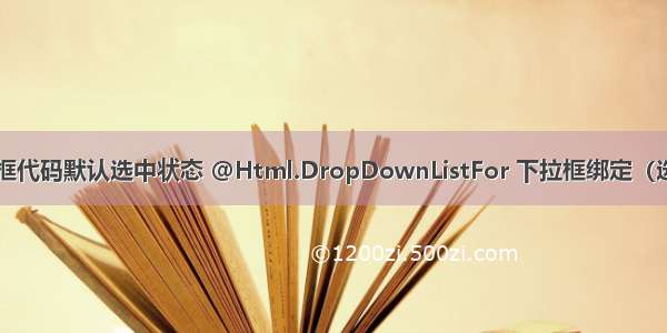 html下拉框代码默认选中状态 @Html.DropDownListFor 下拉框绑定（选择默认值）