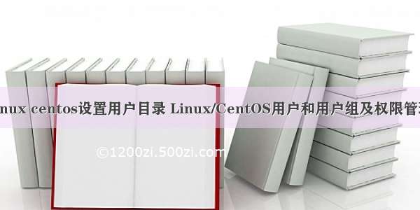 linux centos设置用户目录 Linux/CentOS用户和用户组及权限管理