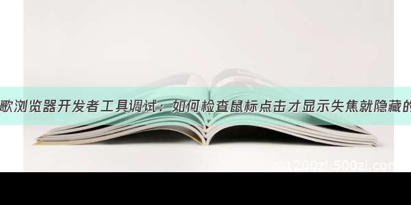 Chrome谷歌浏览器开发者工具调试：如何检查鼠标点击才显示失焦就隐藏的元素dom