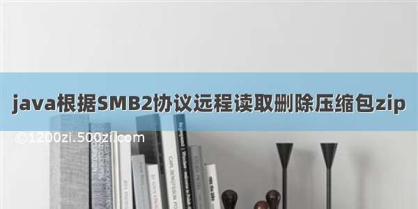 java根据SMB2协议远程读取删除压缩包zip