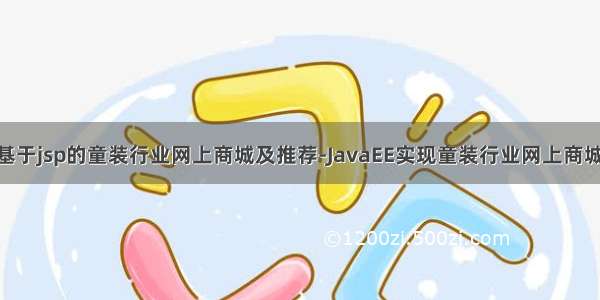 童装Java_基于jsp的童装行业网上商城及推荐-JavaEE实现童装行业网上商城及推荐 - ja