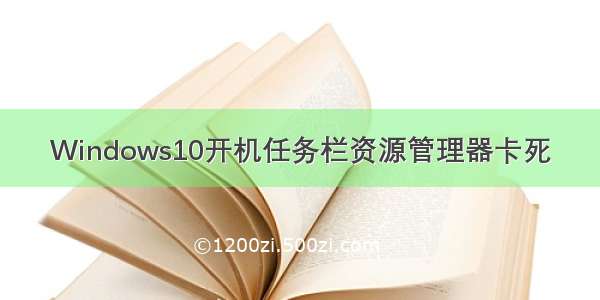 Windows10开机任务栏资源管理器卡死