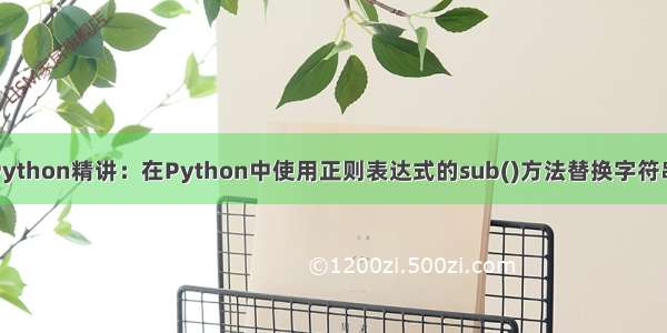 站长Python精讲：在Python中使用正则表达式的sub()方法替换字符串详解