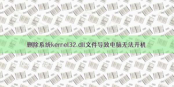 删除系统kernel32.dll文件导致电脑无法开机