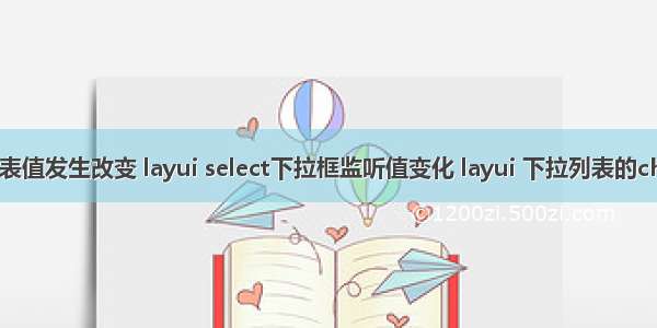 html下拉列表值发生改变 layui select下拉框监听值变化 layui 下拉列表的change事件...