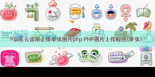 京东云宙斯上传单张图片php PHP图片上传程序(单张)