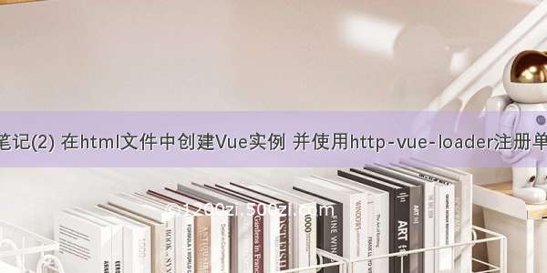 Vue学习笔记(2) 在html文件中创建Vue实例 并使用http-vue-loader注册单文件组件