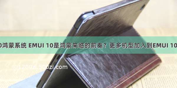 华为畅享10鸿蒙系统 EMUI 10是鸿蒙来临的前奏？更多机型加入到EMUI 10升级行列...