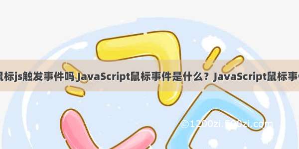 java鼠标js触发事件吗 JavaScript鼠标事件是什么？JavaScript鼠标事件详解