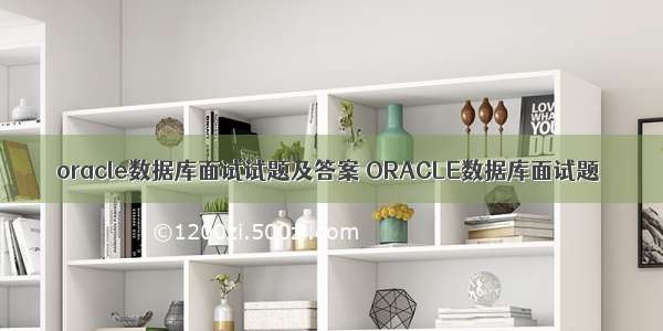 oracle数据库面试试题及答案 ORACLE数据库面试题