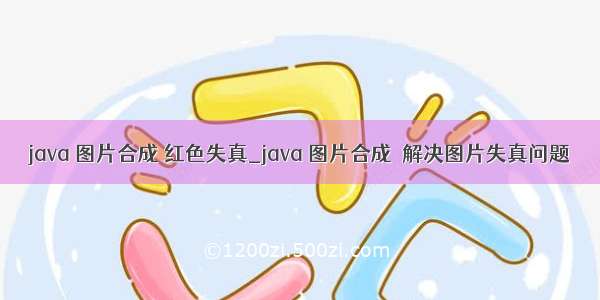 java 图片合成 红色失真_java 图片合成　解决图片失真问题