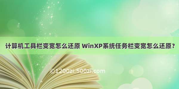 计算机工具栏变宽怎么还原 WinXP系统任务栏变宽怎么还原？