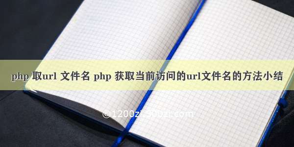 php 取url 文件名 php 获取当前访问的url文件名的方法小结