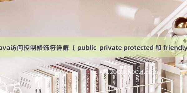 Java访问控制修饰符详解（ public  private protected 和 friendly）