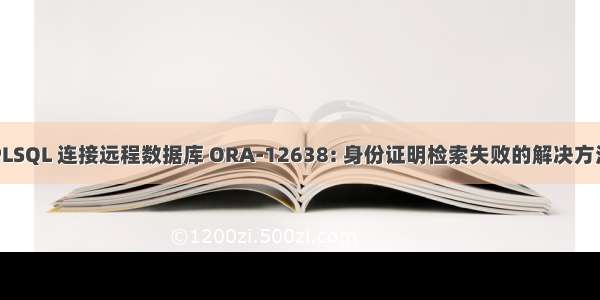 PLSQL 连接远程数据库 ORA-12638: 身份证明检索失败的解决方法