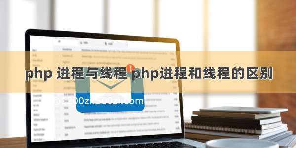 php 进程与线程 php进程和线程的区别