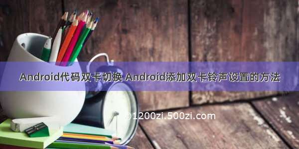 Android代码双卡切换 Android添加双卡铃声设置的方法