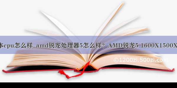 amd锐龙笔记本cpu怎么样_amd锐龙处理器5怎么样？AMD锐龙5 1600X1500X CPU性能测试