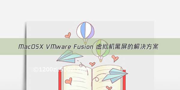 MacOSX VMware Fusion 虚拟机黑屏的解决方案