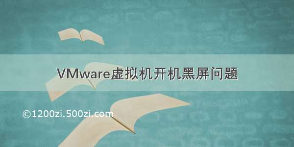 VMware虚拟机开机黑屏问题